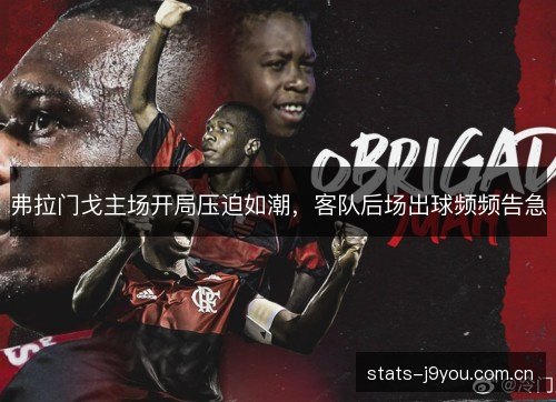 弗拉门戈主场开局压迫如潮，客队后场出球频频告急