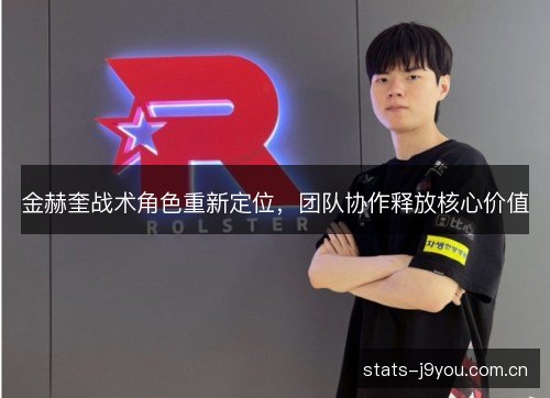 金赫奎战术角色重新定位,团队协作释放核心价值 金赫奎战术角色重新定位,团队协作释放核心价值
