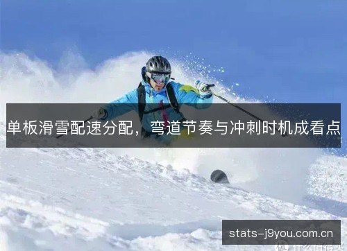 单板滑雪配速分配,弯道节奏与冲刺时机成看点 单板滑雪配速分配,弯道节奏与冲刺时机成看点