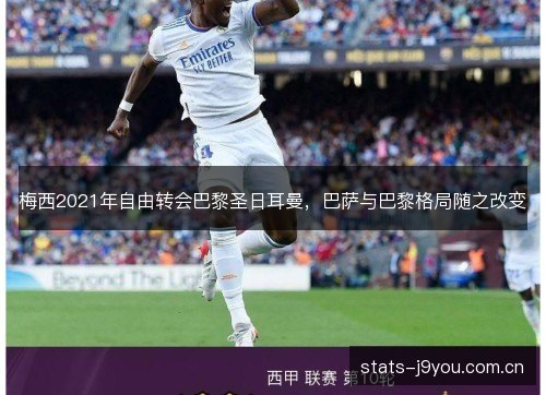 梅西2021年自由转会巴黎圣日耳曼,巴萨与巴黎格局随之改变 梅西2021年自由转会巴黎圣日耳曼,巴萨与巴黎格局随之改变
